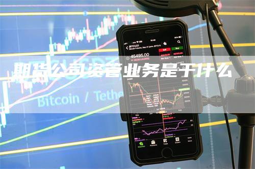 期货公司资管业务是干什么_https://www.gkizvl.com_期货直播_第1张