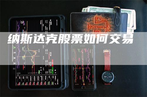 纳斯达克股票如何交易_https://www.gkizvl.com_期货喊单_第1张