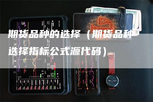 期货品种的选择（期货品种选择指标公式源代码）_https://www.gkizvl.com_期货品种_第1张