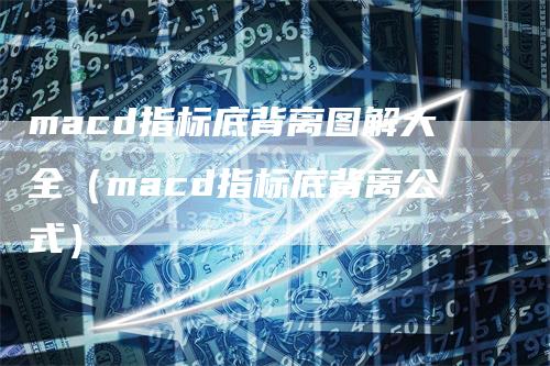 macd指标底背离图解大全（macd指标底背离公式）_https://www.gkizvl.com_期货培训_第1张