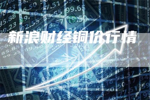 新浪财经铜价行情_https://www.gkizvl.com_期货交易_第1张