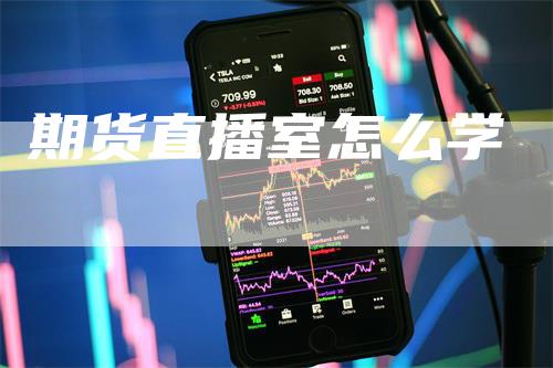 期货直播室怎么学_https://www.gkizvl.com_内盘期货_第1张