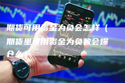 期货可用资金为负会怎样（期货里可用资金为负数会爆仓么）_https://www.gkizvl.com_期货百科_第1张