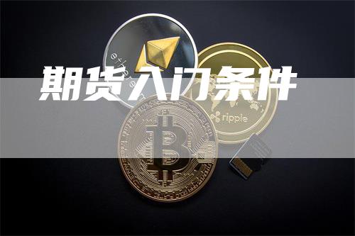 期货入门条件_https://www.gkizvl.com_期货平台_第1张