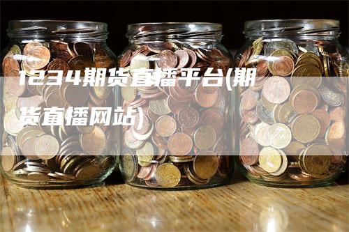 1234期货直播平台(期货直播网站)_https://www.gkizvl.com_期货直播_第1张