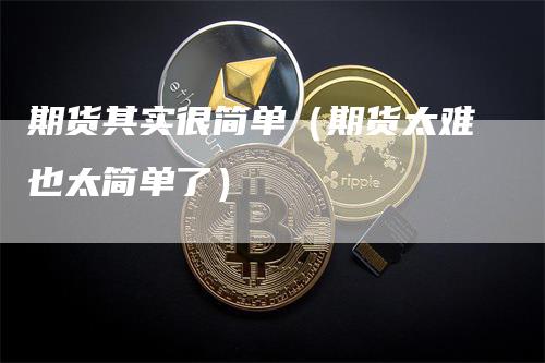 期货其实很简单（期货太难也太简单了）_https://www.gkizvl.com_期货百科_第1张