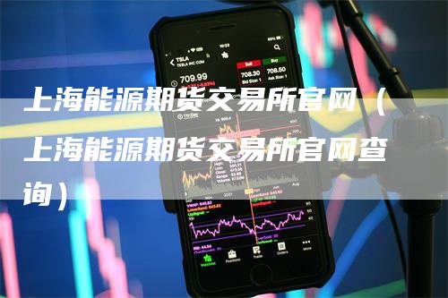 上海能源期货交易所官网（上海能源期货交易所官网查询）_https://www.gkizvl.com_期货百科_第1张