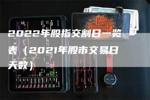 2022年股指交割日一览表（2021年股市交易日天数）_https://www.gkizvl.com_股指期货_第1张