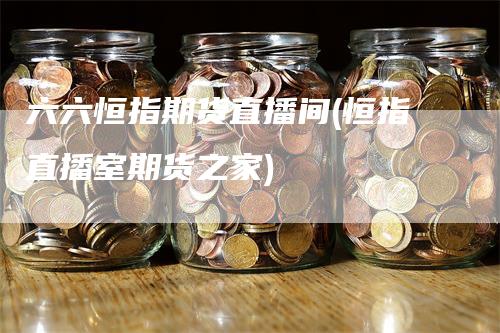 六六恒指期货直播间(恒指直播室期货之家)_https://www.gkizvl.com_期货直播_第1张