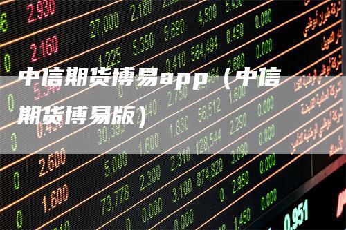 中信期货博易app（中信期货博易版）_https://www.gkizvl.com_期货软件_第1张