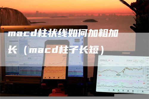 macd柱状线如何加粗加长（macd柱子长短）_https://www.gkizvl.com_期货培训_第1张