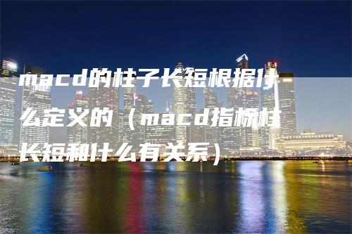 macd的柱子长短根据什么定义的（macd指标柱长短和什么有关系）_https://www.gkizvl.com_期货培训_第1张