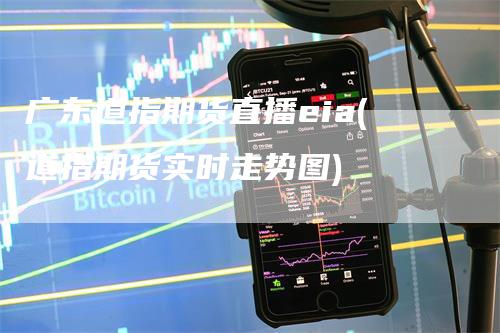 广东道指期货直播eia(道指期货实时走势图)_https://www.gkizvl.com_期货直播_第1张