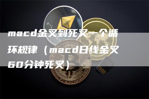 macd金叉到死叉一个循环规律（macd日线金叉60分钟死叉）_https://www.gkizvl.com_期货培训_第1张