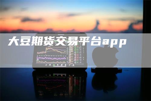 大豆期货交易平台app_https://www.gkizvl.com_内盘期货_第1张