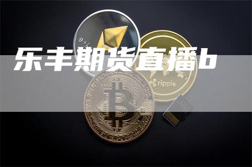 乐丰期货直播b_https://www.gkizvl.com_期货喊单_第1张