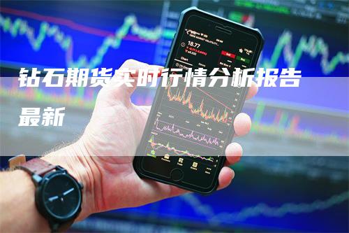 钻石期货实时行情分析报告最新_https://www.gkizvl.com_国际期货_第1张