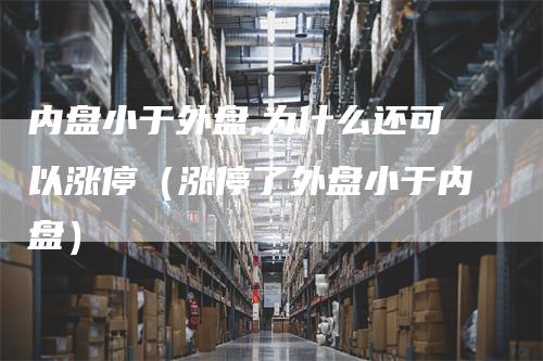 内盘小于外盘,为什么还可以涨停（涨停了外盘小于内盘）_https://www.gkizvl.com_内盘期货_第1张