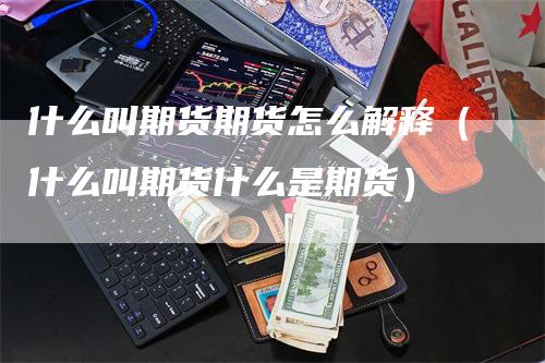 什么叫期货期货怎么解释（什么叫期货什么是期货）_https://www.gkizvl.com_期货百科_第1张