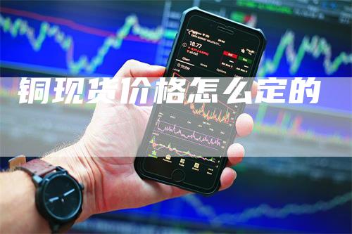 铜现货价格怎么定的_https://www.gkizvl.com_期货百科_第1张