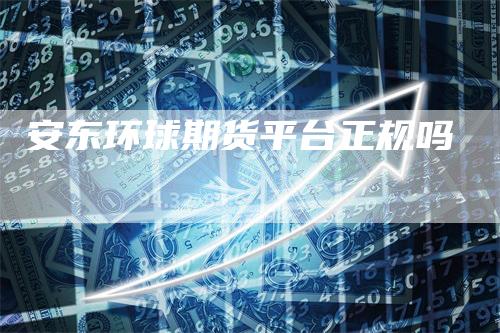 安东环球期货平台正规吗_https://www.gkizvl.com_内盘期货_第1张