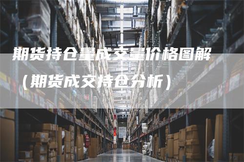 期货持仓量成交量价格图解（期货成交持仓分析）_https://www.gkizvl.com_期货入门_第1张