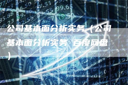 公司基本面分析实务（公司基本面分析实务 百度网盘）_https://www.gkizvl.com_期货分析_第1张