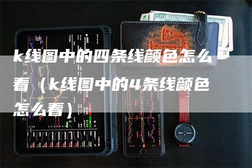 k线图中的四条线颜色怎么看（k线图中的4条线颜色怎么看）_https://www.gkizvl.com_期货技术_第1张