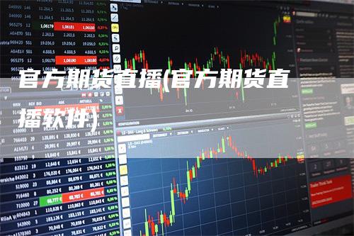 官方期货直播(官方期货直播软件)_https://www.gkizvl.com_期货直播_第1张