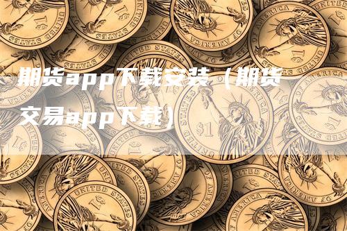 期货app下载安装（期货交易app下载）_https://www.gkizvl.com_期货软件_第1张