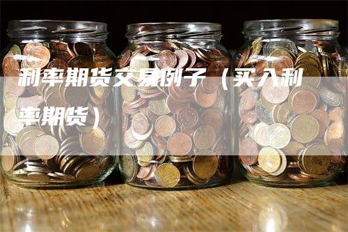 利率期货交易例子（买入利率期货）_https://www.gkizvl.com_期货百科_第1张