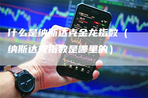 什么是纳斯达克金龙指数（纳斯达克指数是哪里的）_https://www.gkizvl.com_纳指期货_第1张