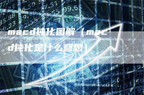 macd钝化图解（macd钝化是什么意思）_https://www.gkizvl.com_期货培训_第1张