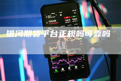 银河期货平台正规吗可靠吗_https://www.gkizvl.com_期货喊单_第1张