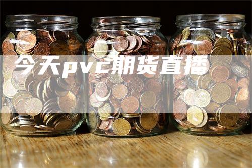 今天pvc期货直播_https://www.gkizvl.com_国际期货_第1张