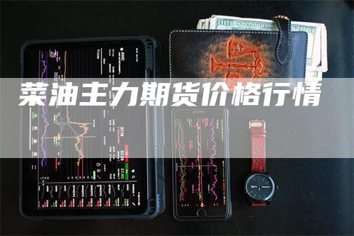 菜油主力期货价格行情_https://www.gkizvl.com_期货百科_第1张