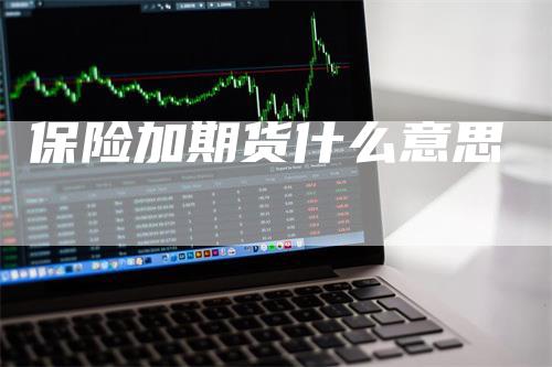 保险加期货什么意思_https://www.gkizvl.com_国际期货_第1张