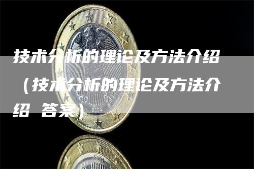 技术分析的理论及方法介绍（技术分析的理论及方法介绍 答案）_https://www.gkizvl.com_期货技术_第1张