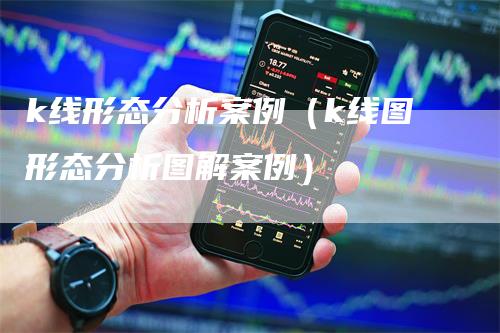 k线形态分析案例（k线图形态分析图解案例）_https://www.gkizvl.com_期货技术_第1张