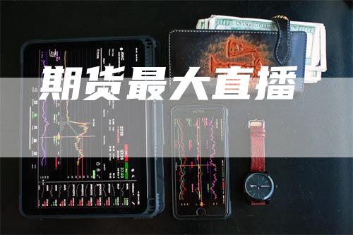 期货最大直播_https://www.gkizvl.com_期货百科_第1张