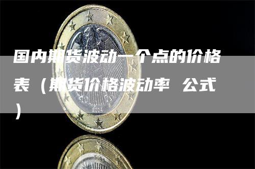 国内期货波动一个点的价格表（期货价格波动率 公式）_https://www.gkizvl.com_期货百科_第1张