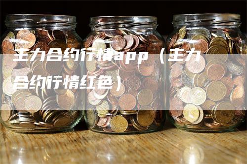 主力合约行情app（主力合约行情红色）_https://www.gkizvl.com_期货行情_第1张