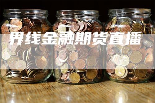 界线金融期货直播_https://www.gkizvl.com_期货喊单_第1张