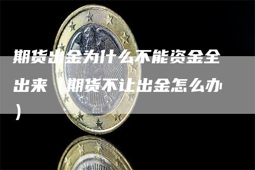 期货出金为什么不能资金全出来（期货不让出金怎么办）_https://www.gkizvl.com_期货百科_第1张