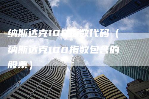 纳斯达克100指数代码（纳斯达克100指数包含的股票）_https://www.gkizvl.com_纳指期货_第1张