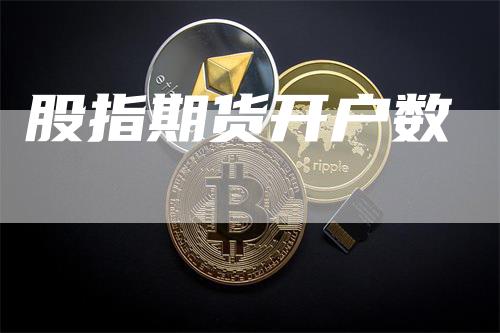 股指期货开户数_https://www.gkizvl.com_内盘期货_第1张