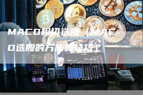 MACD相切选股（MACD选股的方法和技巧）_https://www.gkizvl.com_期货培训_第1张