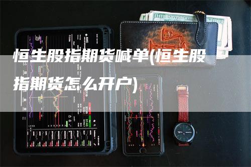 恒生股指期货喊单(恒生股指期货怎么开户)_https://www.gkizvl.com_期货喊单_第1张