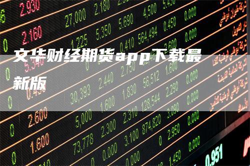 文华财经期货app下载最新版_https://www.gkizvl.com_期货百科_第1张