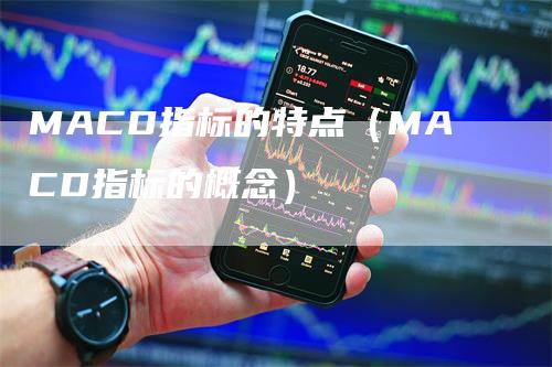 MACD指标的特点（MACD指标的概念）_https://www.gkizvl.com_期货培训_第1张